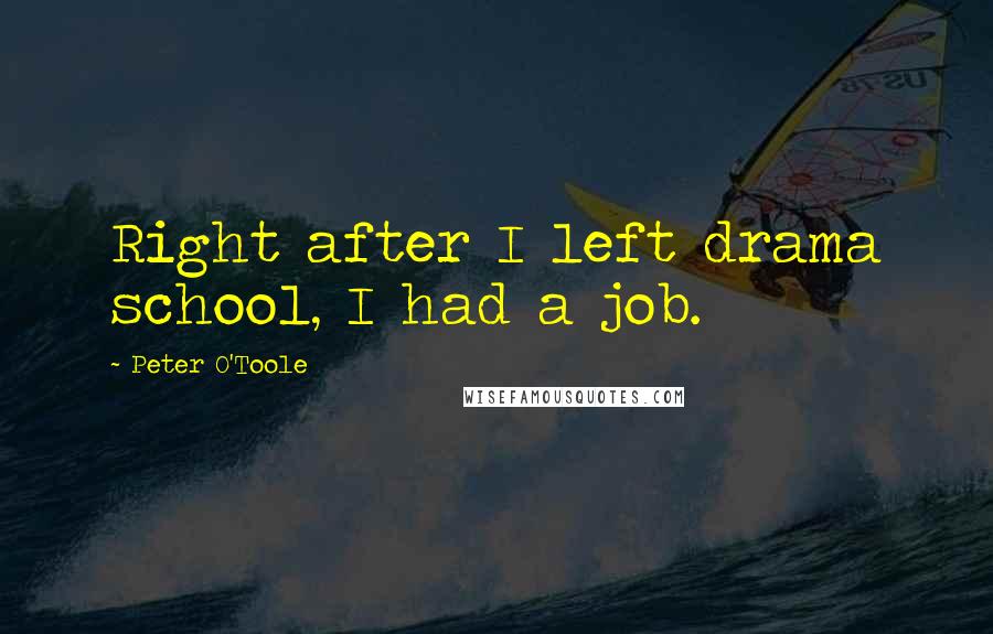 Peter O'Toole Quotes: Right after I left drama school, I had a job.