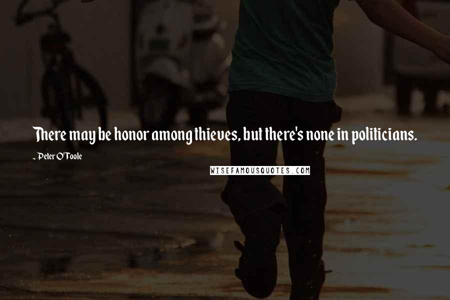 Peter O'Toole Quotes: There may be honor among thieves, but there's none in politicians.