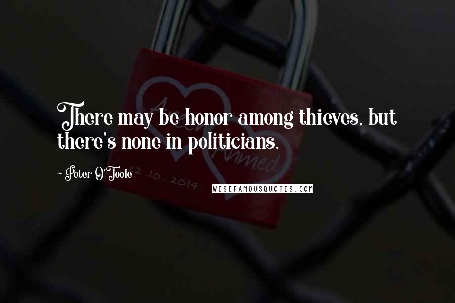 Peter O'Toole Quotes: There may be honor among thieves, but there's none in politicians.