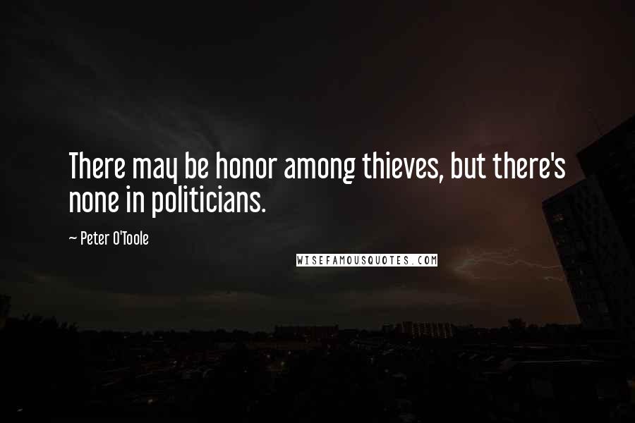 Peter O'Toole Quotes: There may be honor among thieves, but there's none in politicians.