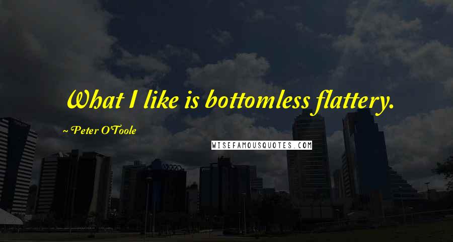 Peter O'Toole Quotes: What I like is bottomless flattery.