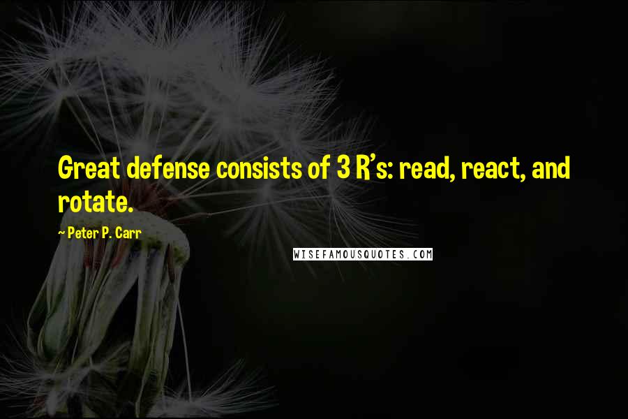 Peter P. Carr Quotes: Great defense consists of 3 R's: read, react, and rotate.