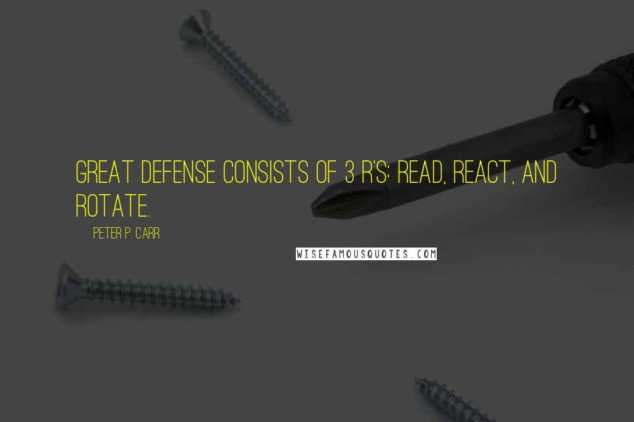 Peter P. Carr Quotes: Great defense consists of 3 R's: read, react, and rotate.