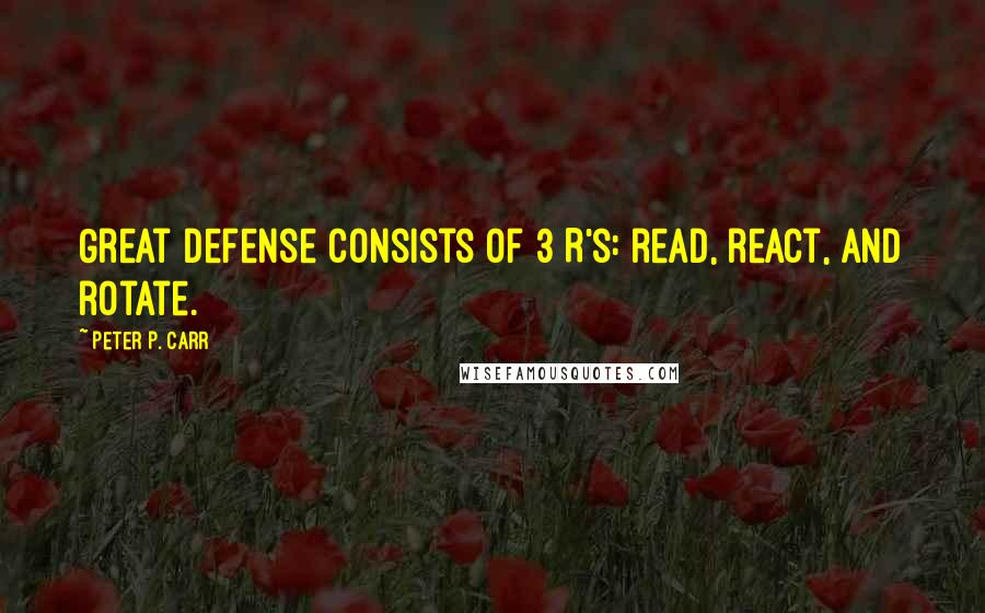 Peter P. Carr Quotes: Great defense consists of 3 R's: read, react, and rotate.