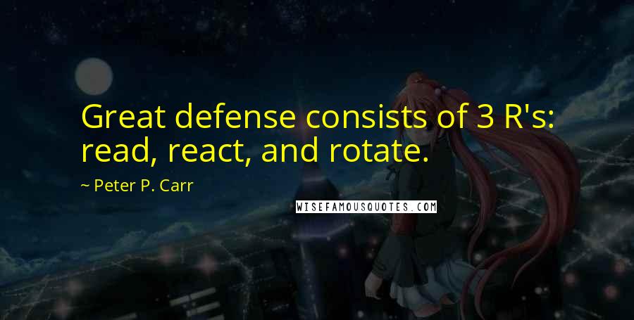 Peter P. Carr Quotes: Great defense consists of 3 R's: read, react, and rotate.