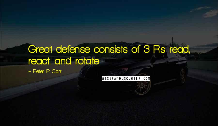 Peter P. Carr Quotes: Great defense consists of 3 R's: read, react, and rotate.