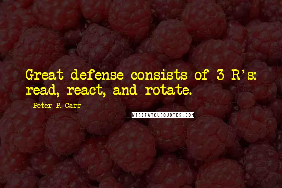 Peter P. Carr Quotes: Great defense consists of 3 R's: read, react, and rotate.