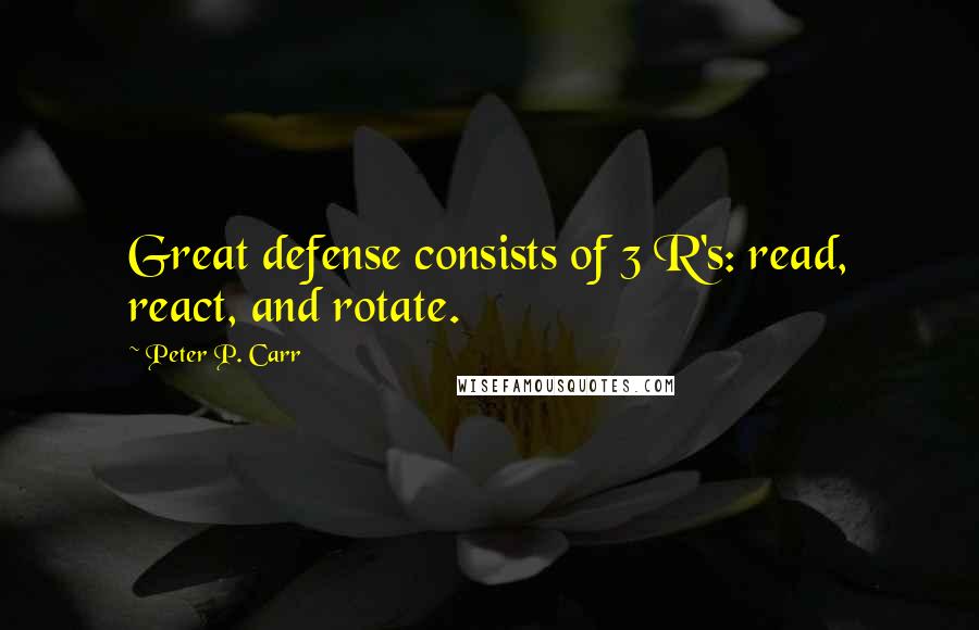 Peter P. Carr Quotes: Great defense consists of 3 R's: read, react, and rotate.