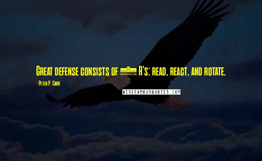 Peter P. Carr Quotes: Great defense consists of 3 R's: read, react, and rotate.