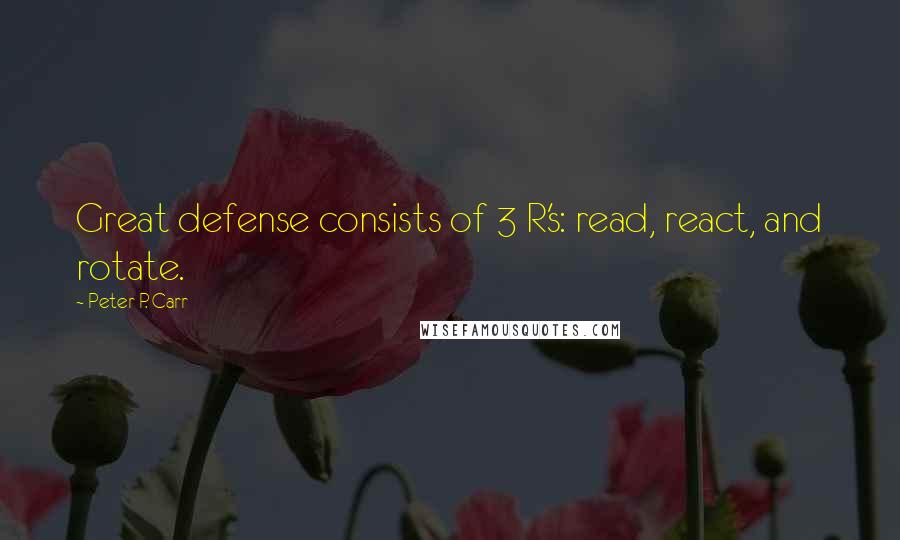 Peter P. Carr Quotes: Great defense consists of 3 R's: read, react, and rotate.
