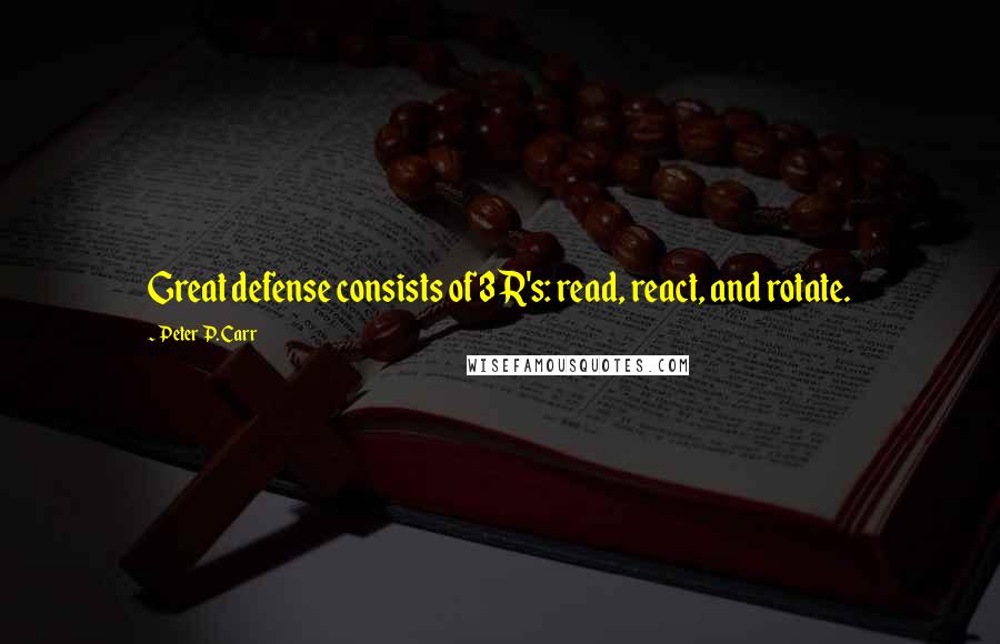 Peter P. Carr Quotes: Great defense consists of 3 R's: read, react, and rotate.