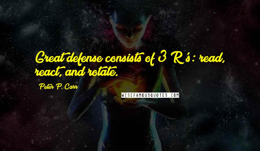 Peter P. Carr Quotes: Great defense consists of 3 R's: read, react, and rotate.