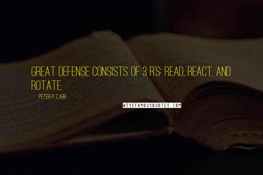 Peter P. Carr Quotes: Great defense consists of 3 R's: read, react, and rotate.