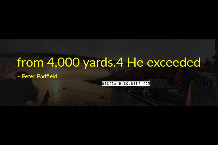 Peter Padfield Quotes: from 4,000 yards.4 He exceeded