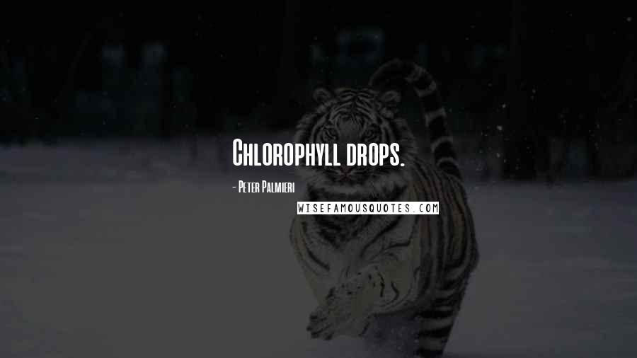 Peter Palmieri Quotes: Chlorophyll drops.