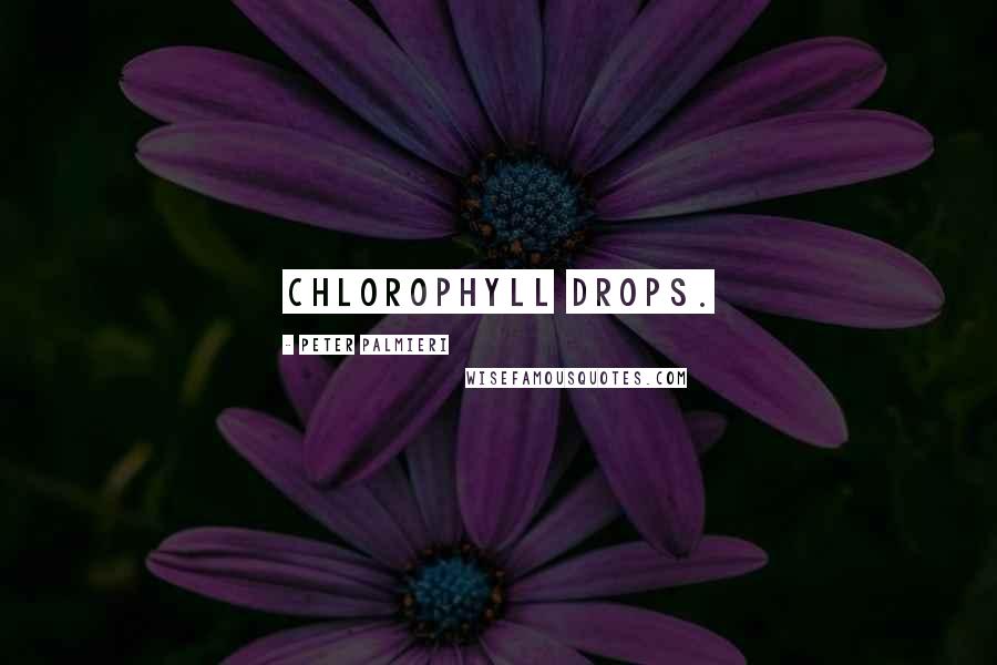 Peter Palmieri Quotes: Chlorophyll drops.