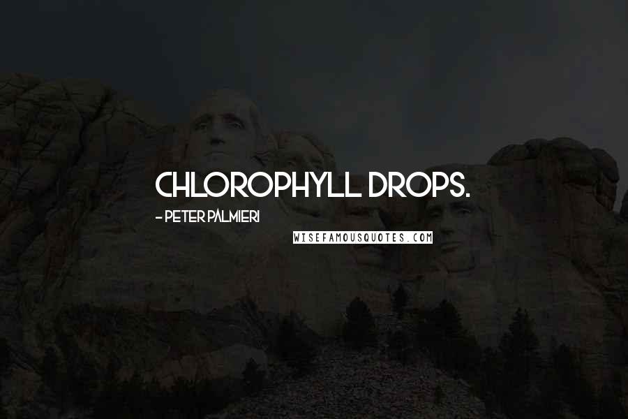 Peter Palmieri Quotes: Chlorophyll drops.