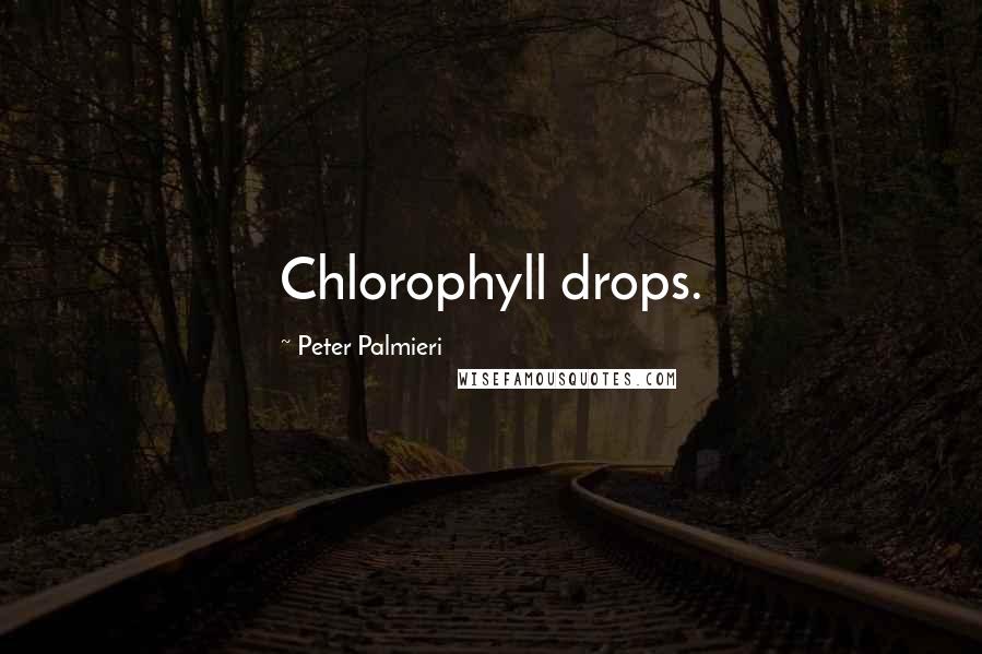 Peter Palmieri Quotes: Chlorophyll drops.