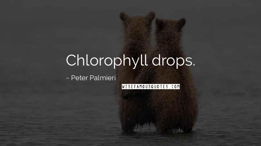 Peter Palmieri Quotes: Chlorophyll drops.