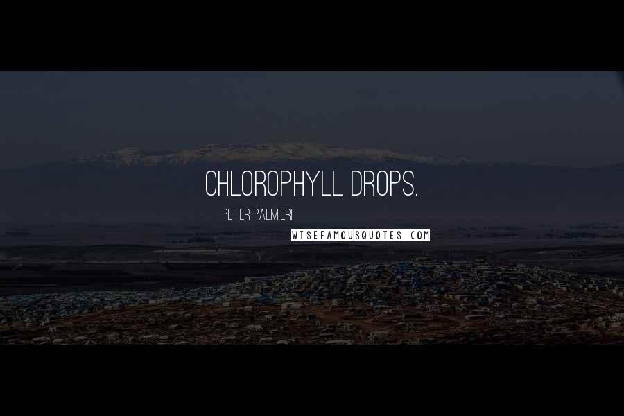 Peter Palmieri Quotes: Chlorophyll drops.