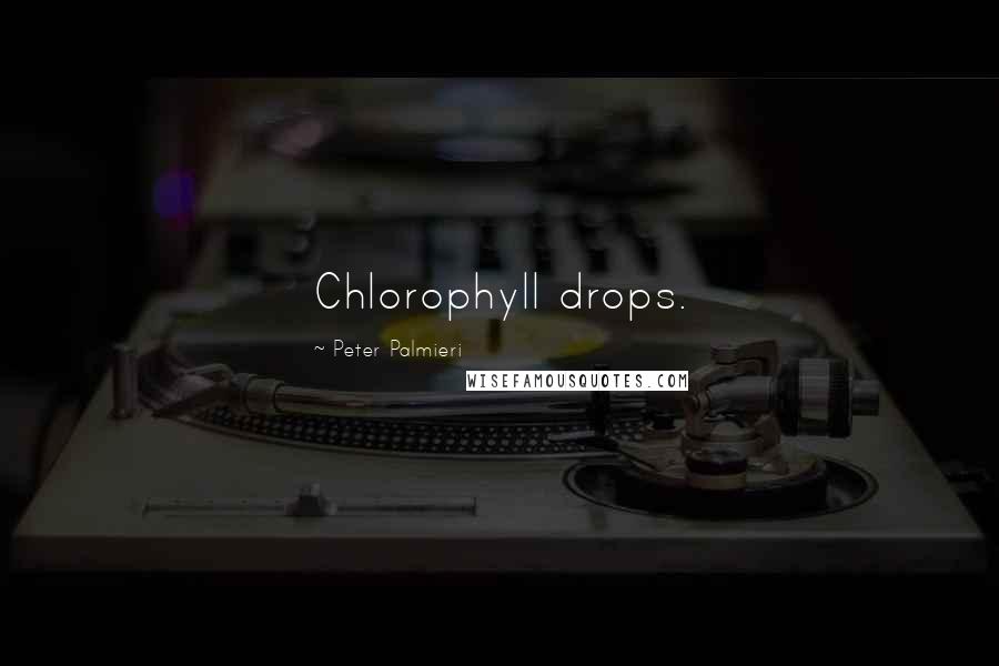 Peter Palmieri Quotes: Chlorophyll drops.