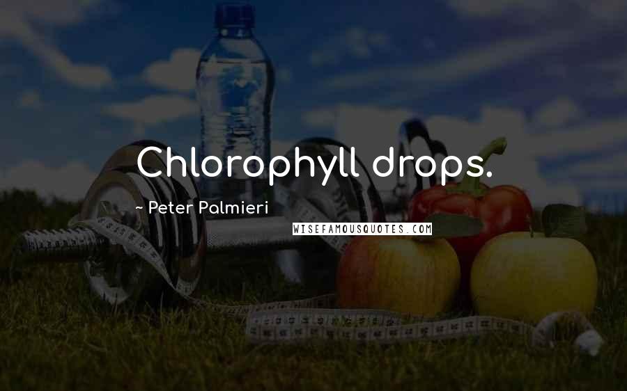 Peter Palmieri Quotes: Chlorophyll drops.