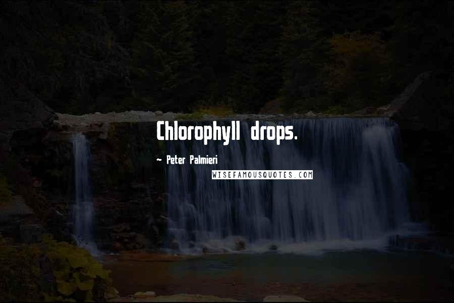 Peter Palmieri Quotes: Chlorophyll drops.