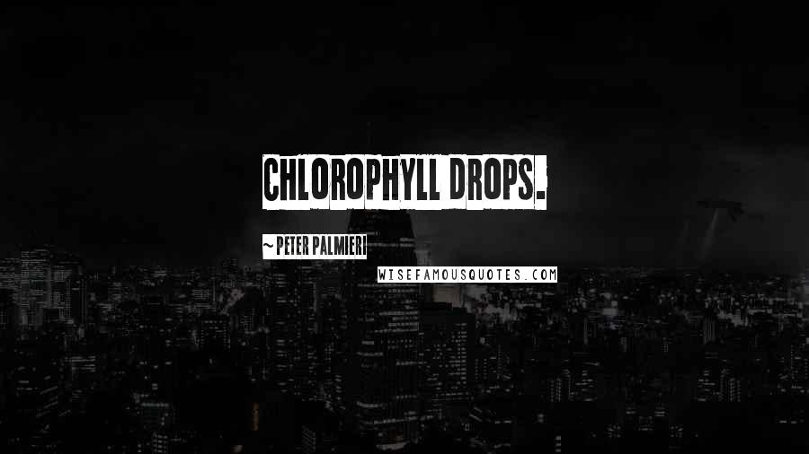 Peter Palmieri Quotes: Chlorophyll drops.