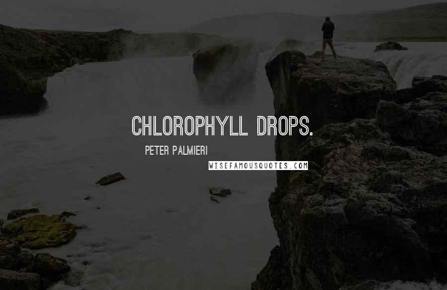 Peter Palmieri Quotes: Chlorophyll drops.