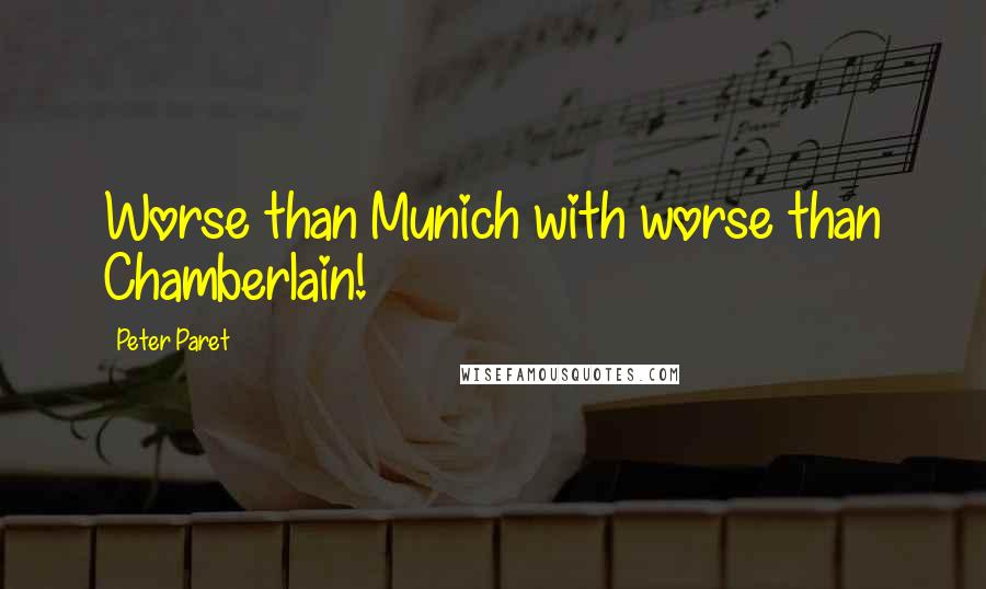 Peter Paret Quotes: Worse than Munich with worse than Chamberlain!