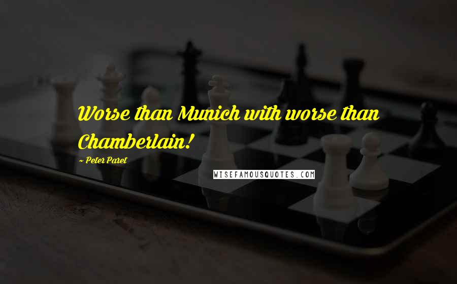 Peter Paret Quotes: Worse than Munich with worse than Chamberlain!