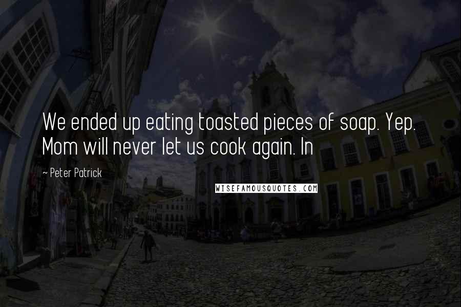 Peter Patrick Quotes: We ended up eating toasted pieces of soap. Yep. Mom will never let us cook again. In