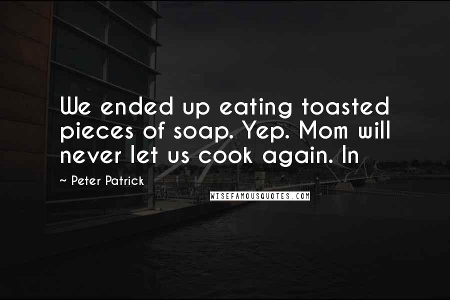 Peter Patrick Quotes: We ended up eating toasted pieces of soap. Yep. Mom will never let us cook again. In