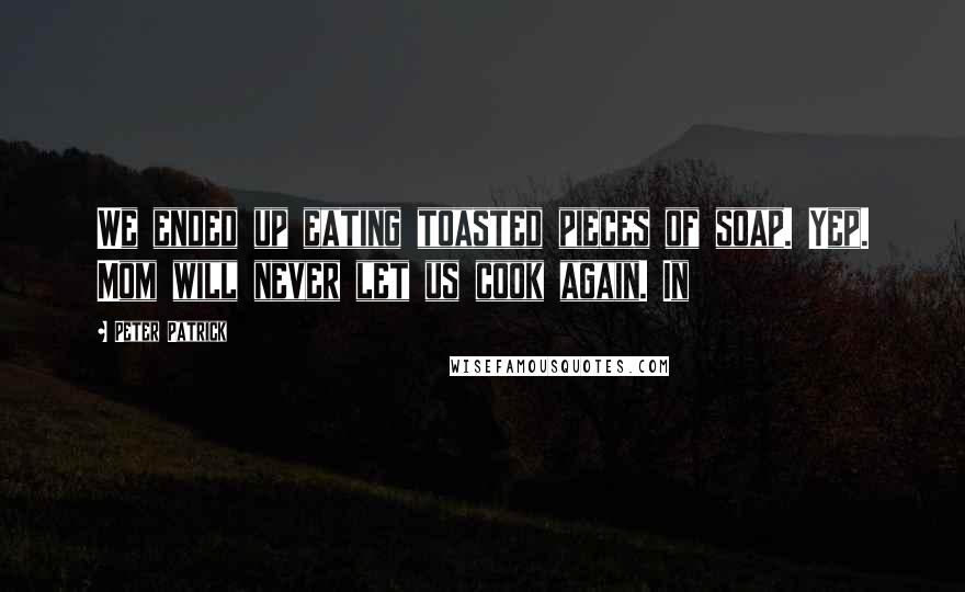 Peter Patrick Quotes: We ended up eating toasted pieces of soap. Yep. Mom will never let us cook again. In