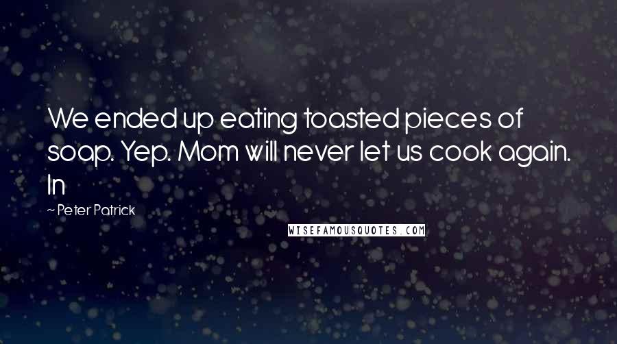 Peter Patrick Quotes: We ended up eating toasted pieces of soap. Yep. Mom will never let us cook again. In