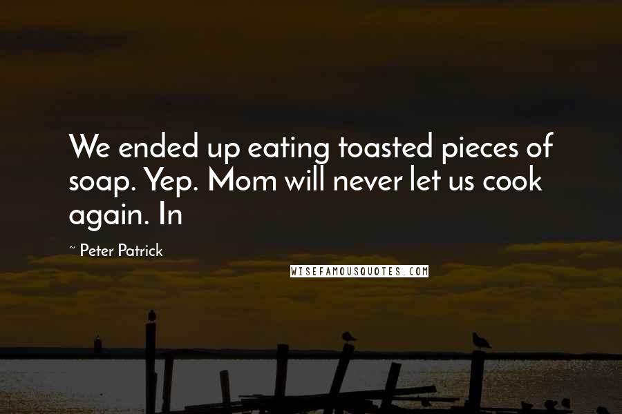 Peter Patrick Quotes: We ended up eating toasted pieces of soap. Yep. Mom will never let us cook again. In