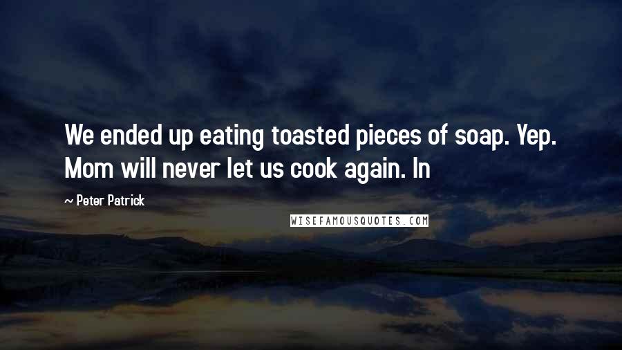 Peter Patrick Quotes: We ended up eating toasted pieces of soap. Yep. Mom will never let us cook again. In