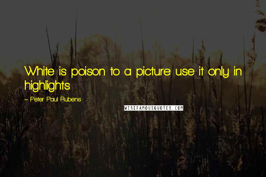 Peter Paul Rubens Quotes: White is poison to a picture: use it only in highlights.