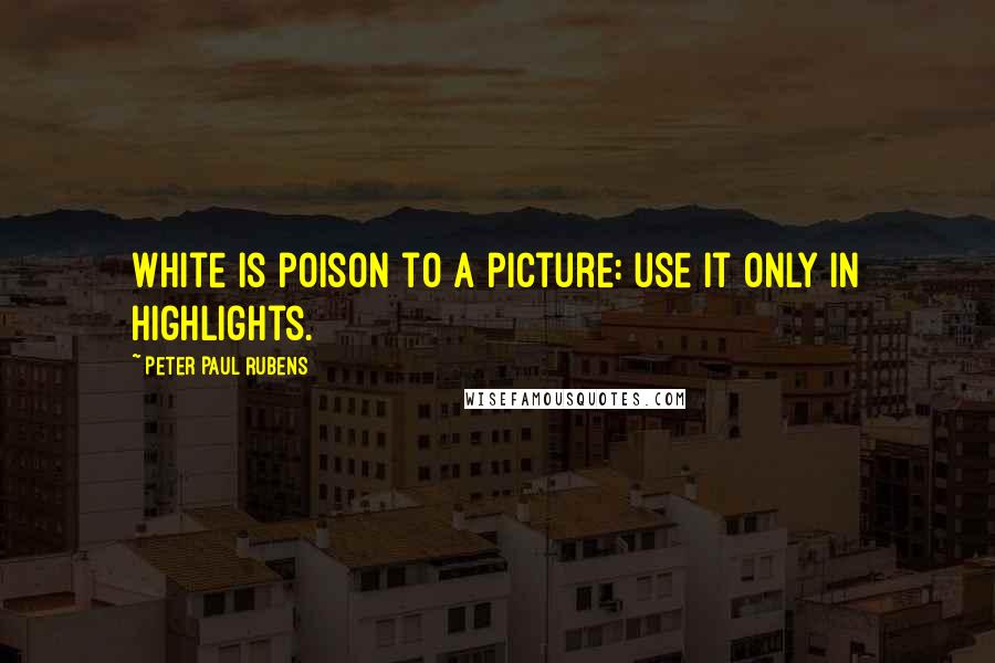 Peter Paul Rubens Quotes: White is poison to a picture: use it only in highlights.
