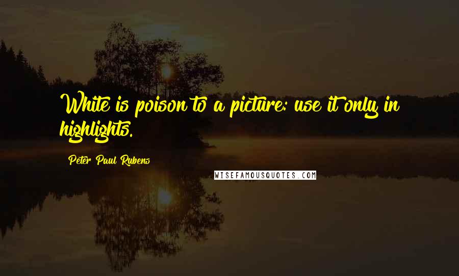 Peter Paul Rubens Quotes: White is poison to a picture: use it only in highlights.