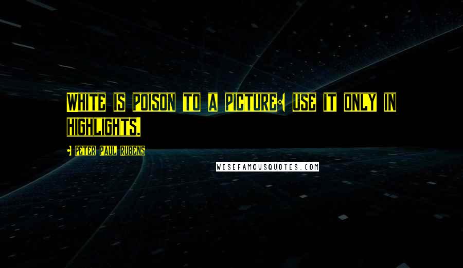 Peter Paul Rubens Quotes: White is poison to a picture: use it only in highlights.