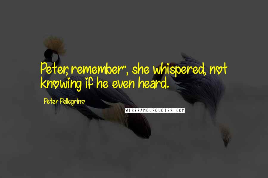 Peter Pellegrino Quotes: Peter, remember", she whispered, not knowing if he even heard.