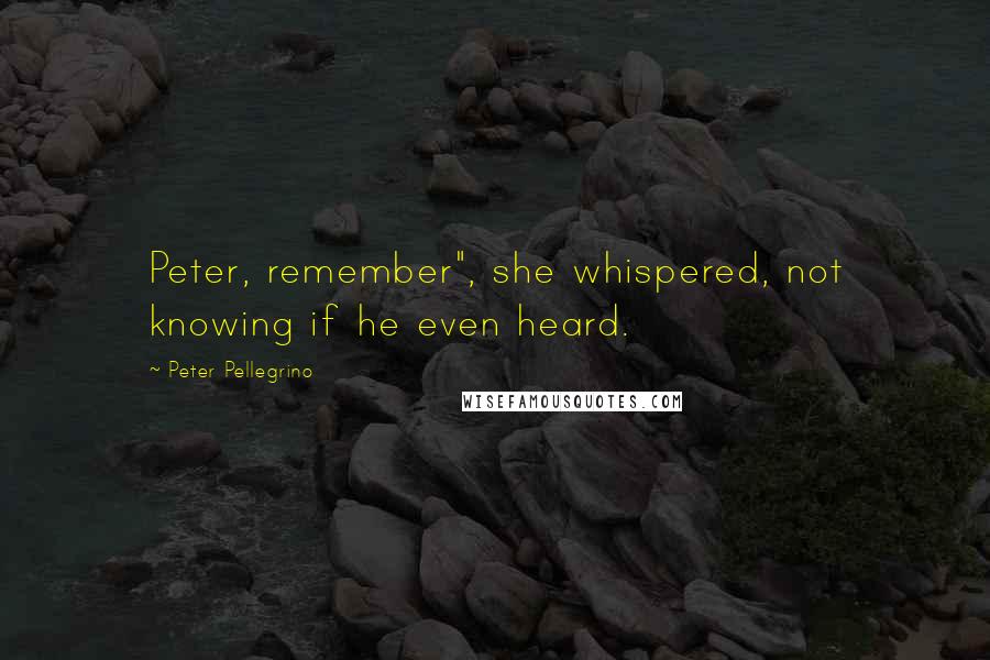 Peter Pellegrino Quotes: Peter, remember", she whispered, not knowing if he even heard.