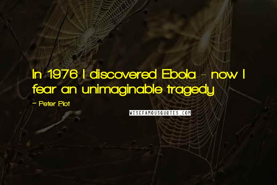 Peter Piot Quotes: In 1976 I discovered Ebola - now I fear an unimaginable tragedy