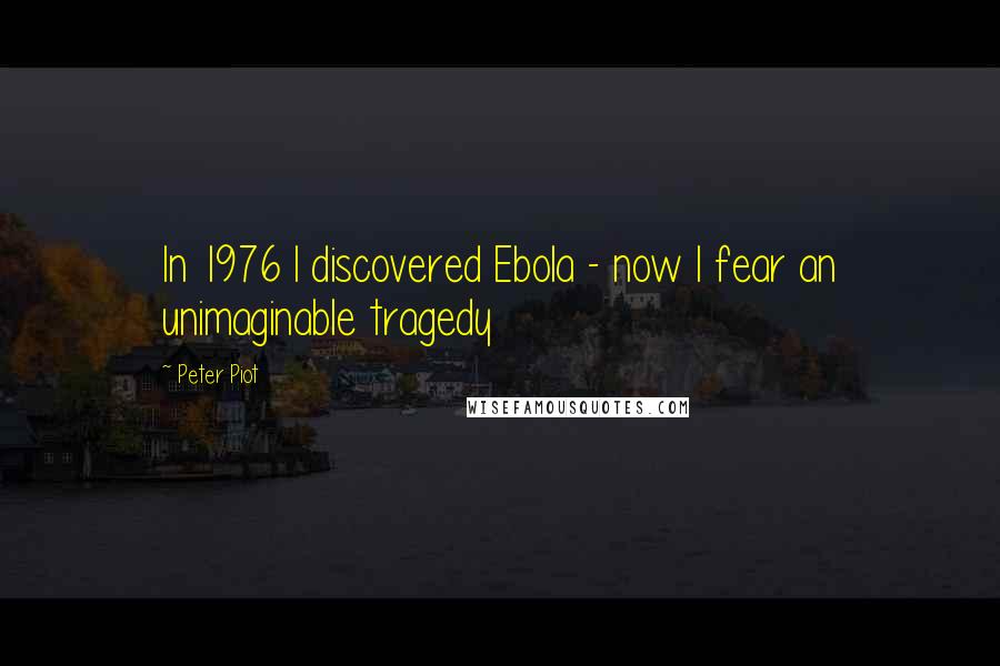 Peter Piot Quotes: In 1976 I discovered Ebola - now I fear an unimaginable tragedy