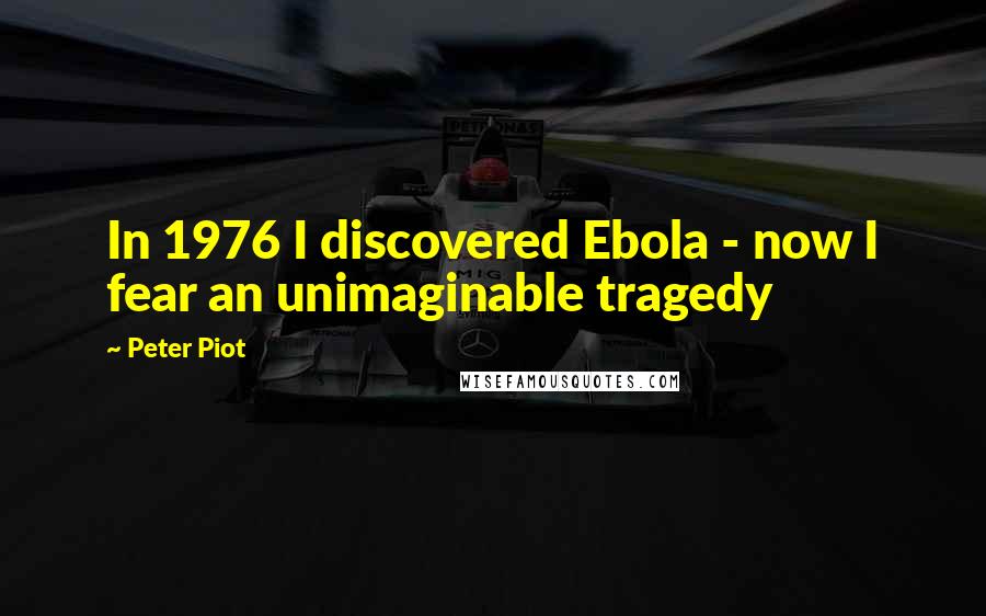 Peter Piot Quotes: In 1976 I discovered Ebola - now I fear an unimaginable tragedy