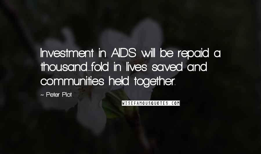 Peter Piot Quotes: Investment in AIDS will be repaid a thousand-fold in lives saved and communities held together.