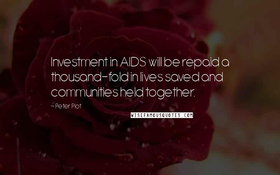 Peter Piot Quotes: Investment in AIDS will be repaid a thousand-fold in lives saved and communities held together.