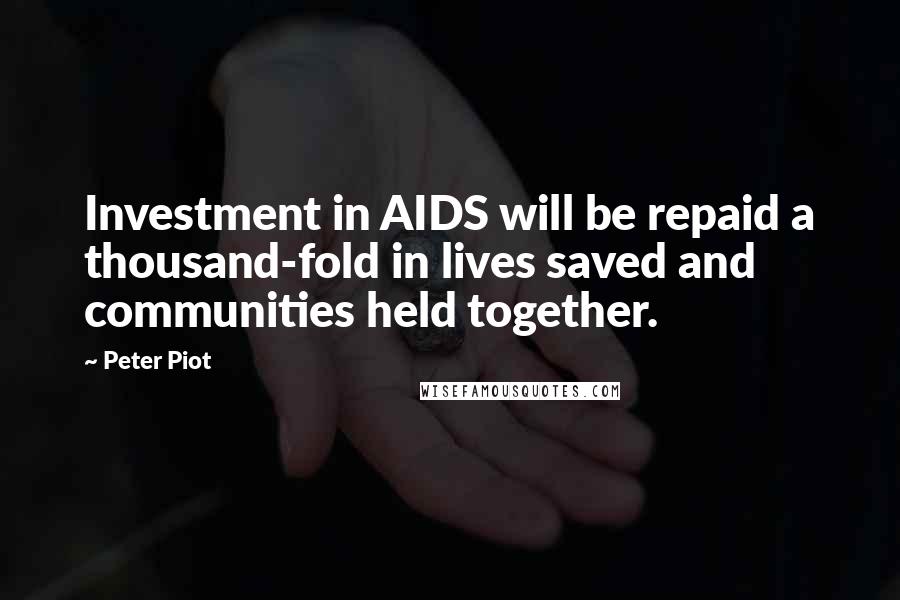Peter Piot Quotes: Investment in AIDS will be repaid a thousand-fold in lives saved and communities held together.