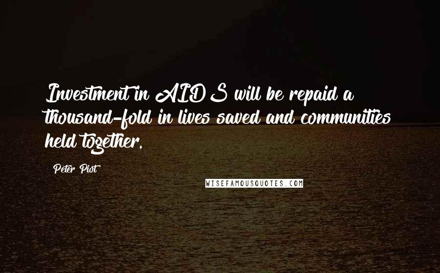 Peter Piot Quotes: Investment in AIDS will be repaid a thousand-fold in lives saved and communities held together.